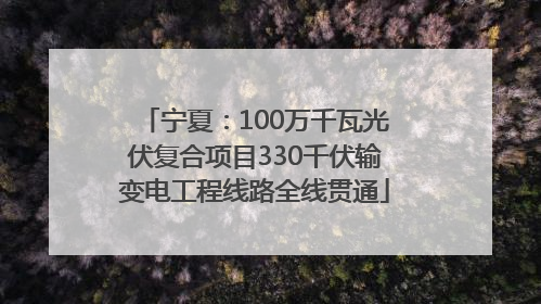 宁夏：100万千瓦光伏复合项目330千伏输变电工程线路全线贯通